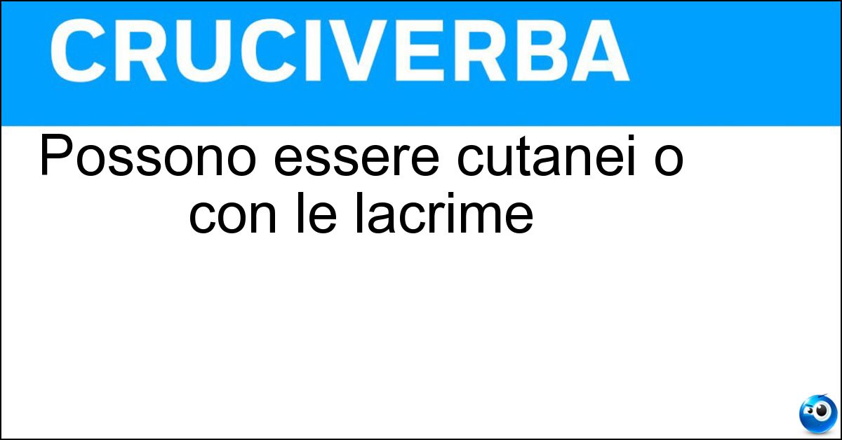 Possono essere cutanei o con le lacrime Possono essere cutanei o con le lacrime