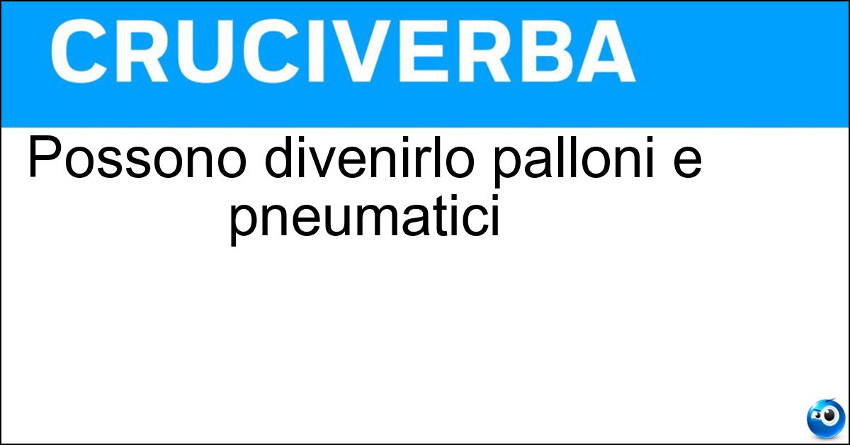 Possono divenirlo palloni e pneumatici Possono divenirlo palloni e pneumatici