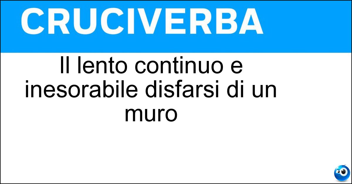 Il lento continuo e inesorabile disfarsi di un muro Il lento continuo e inesorabile disfarsi di un muro