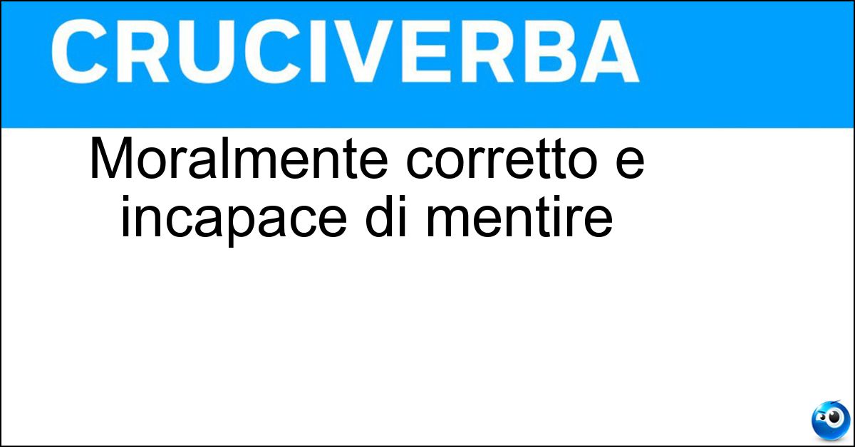 Moralmente corretto e incapace di mentire Moralmente corretto e incapace di mentire