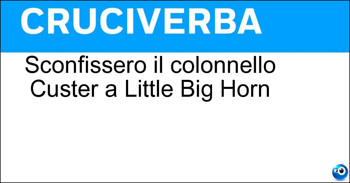 Sconfissero il colonnello Custer a Little Big Horn