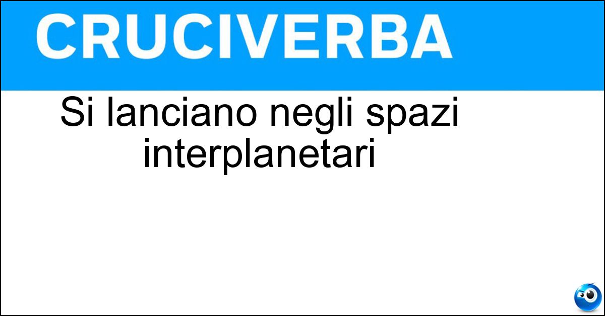 Si lanciano negli spazi interplanetari
