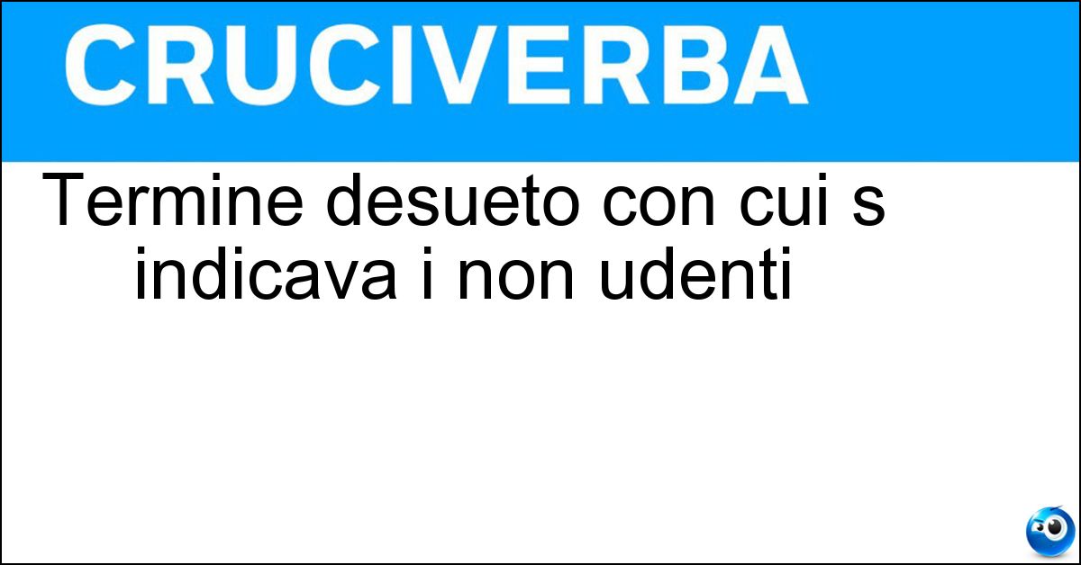 Termine desueto con cui s indicava i non udenti Termine desueto con cui s indicava i non udenti