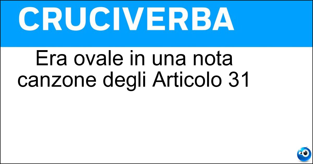Era ovale in una nota canzone degli Articolo 31 Era ovale in una nota canzone degli Articolo 31