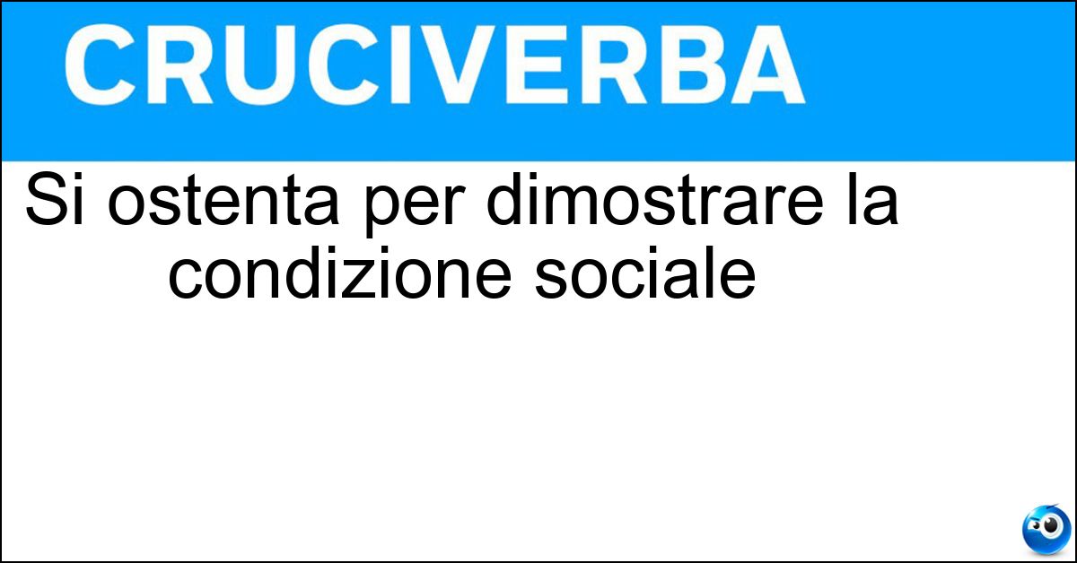 Si ostenta per dimostrare la condizione sociale Si ostenta per dimostrare la condizione sociale