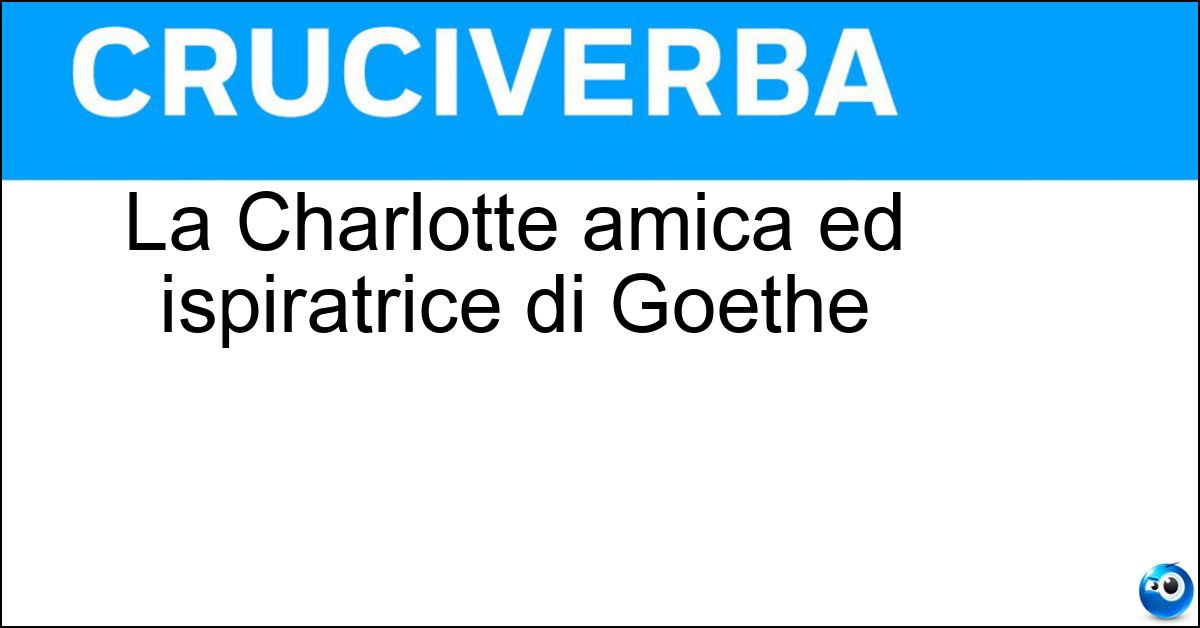 La Charlotte amica ed ispiratrice di Goethe La Charlotte amica ed ispiratrice di Goethe