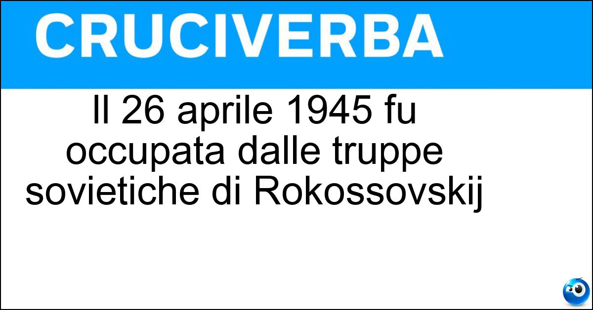 Il 26 aprile 1945 fu occupata dalle truppe sovietiche di Rokossovskij