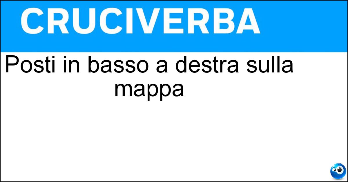 Posti in basso a destra sulla mappa Posti in basso a destra sulla mappa