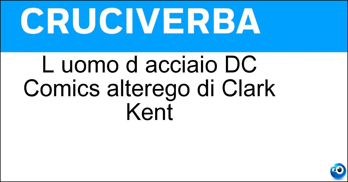 L uomo d acciaio DC Comics alterego di Clark Kent L uomo d acciaio DC Comics alterego di Clark Kent
