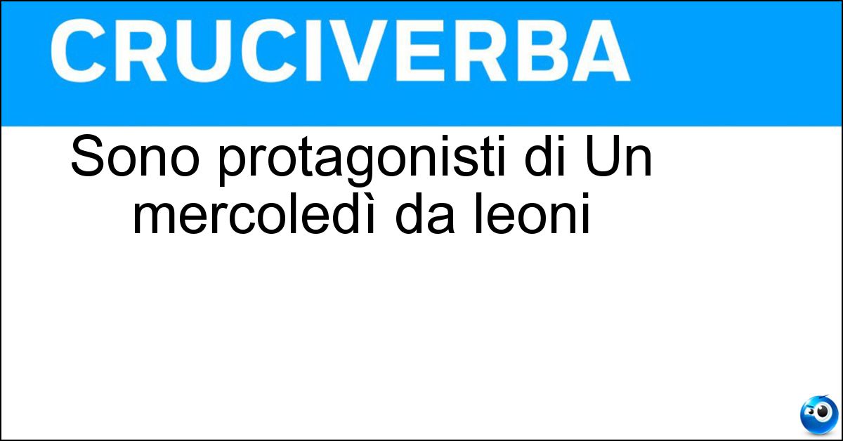 Sono protagonisti di Un mercoledì da leoni Sono protagonisti di Un mercoledì da leoni