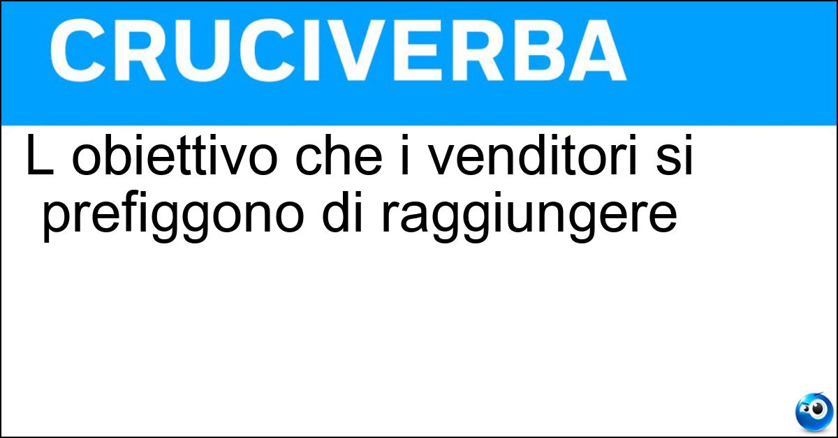 L obiettivo che i venditori si prefiggono di raggiungere L obiettivo che i venditori si prefiggono di raggiungere