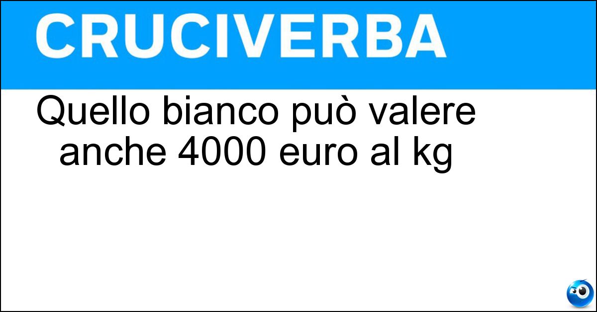 Quello bianco può valere anche 4000 euro al kg Quello bianco può valere anche 4000 euro al kg