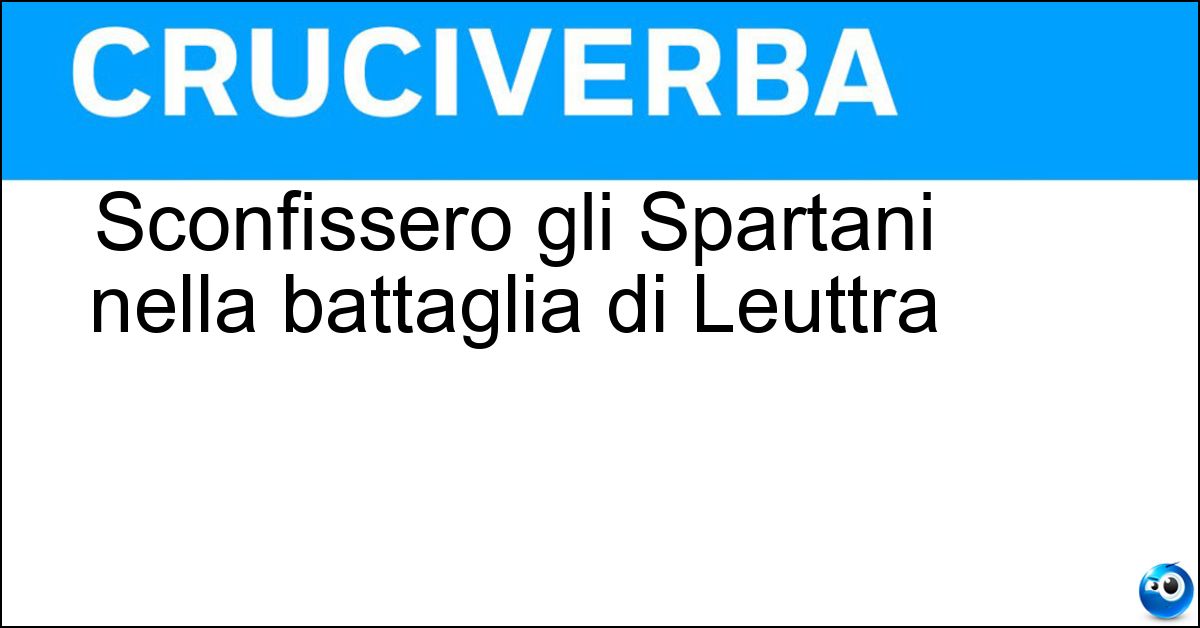 Sconfissero gli Spartani nella battaglia di Leuttra Sconfissero gli Spartani nella battaglia di Leuttra