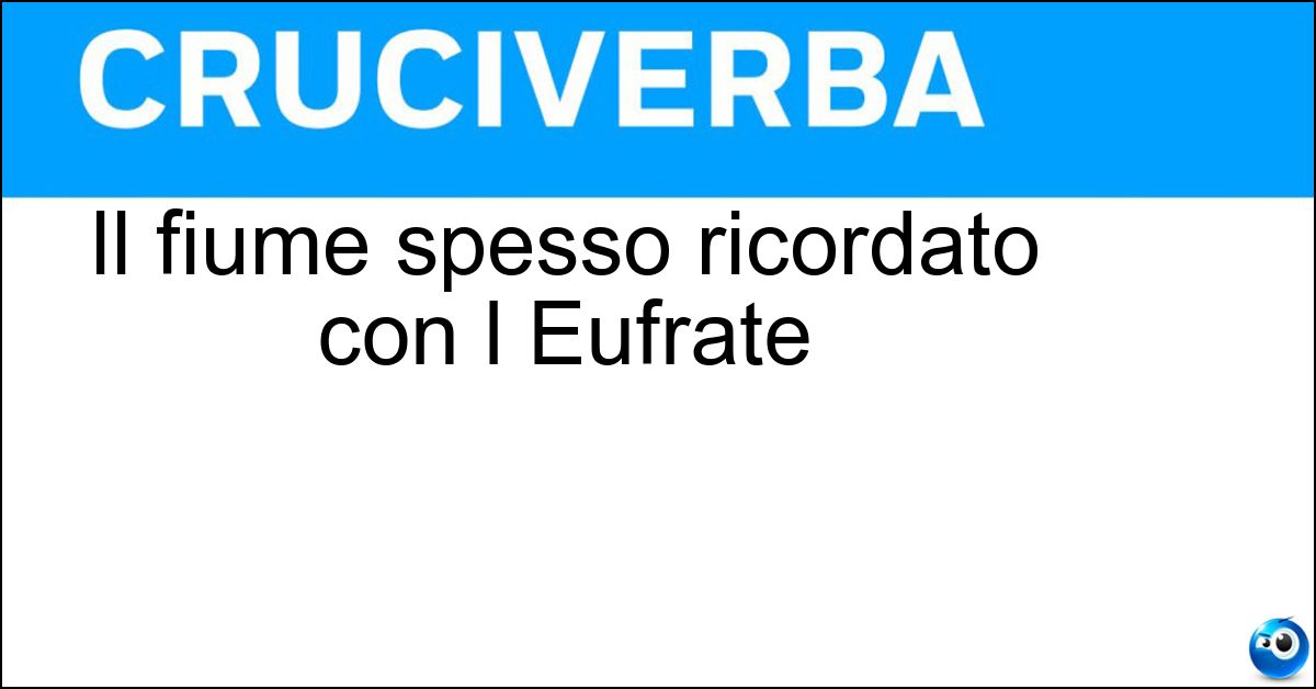 Il fiume spesso ricordato con l Eufrate Il fiume spesso ricordato con l Eufrate