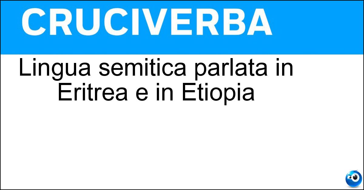 Lingua semitica parlata in Eritrea e in Etiopia Lingua semitica parlata in Eritrea e in Etiopia