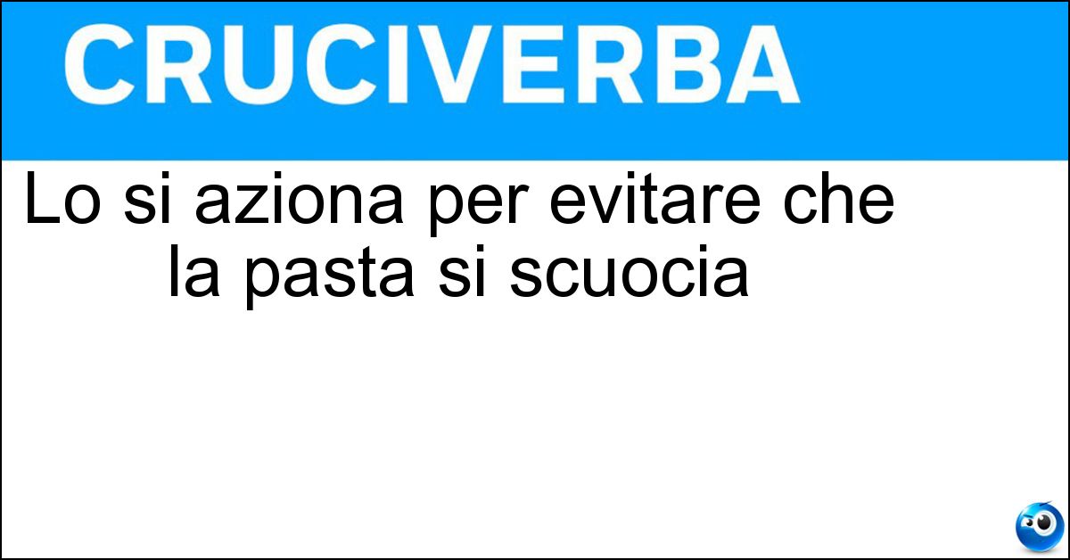 Lo si aziona per evitare che la pasta si scuocia Lo si aziona per evitare che la pasta si scuocia