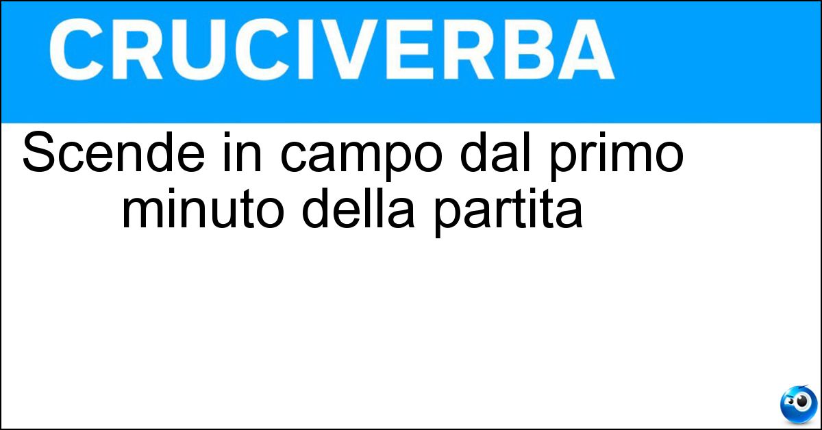 Scende in campo dal primo minuto della partita Scende in campo dal primo minuto della partita