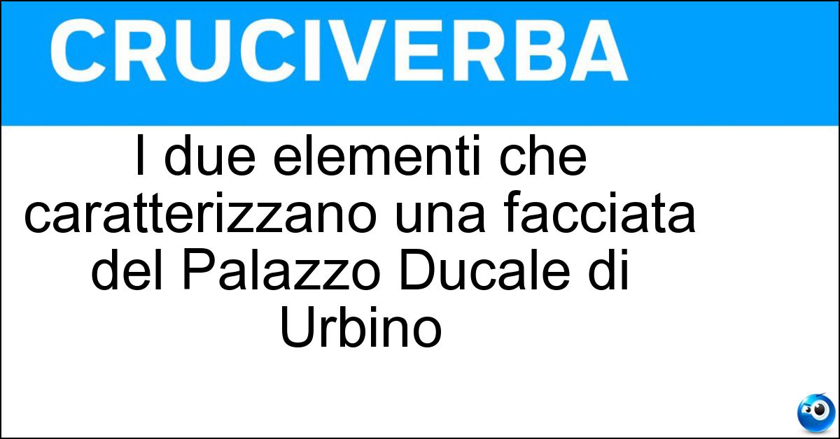 I due elementi che caratterizzano una facciata del Palazzo Ducale di Urbino I due elementi che caratterizzano una facciata del Palazzo Ducale di Urbino