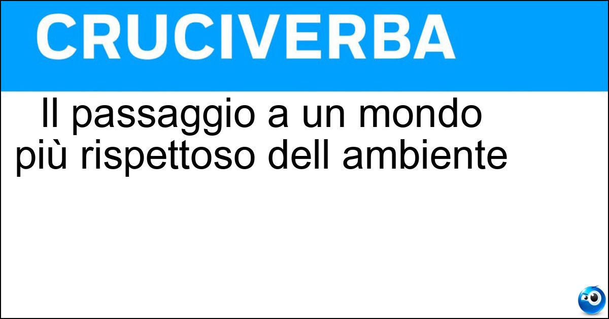 Il passaggio a un mondo più rispettoso dell ambiente Il passaggio a un mondo più rispettoso dell ambiente