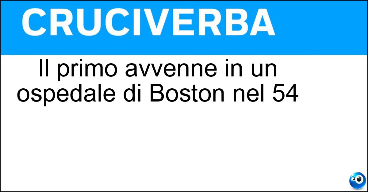 Il primo avvenne in un ospedale di Boston nel 54 Il primo avvenne in un ospedale di Boston nel 54