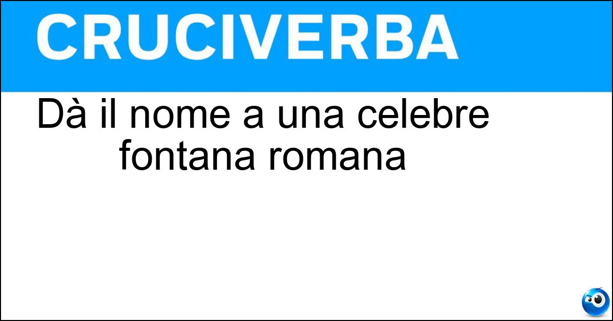Dà il nome a una celebre fontana romana Dà il nome a una celebre fontana romana