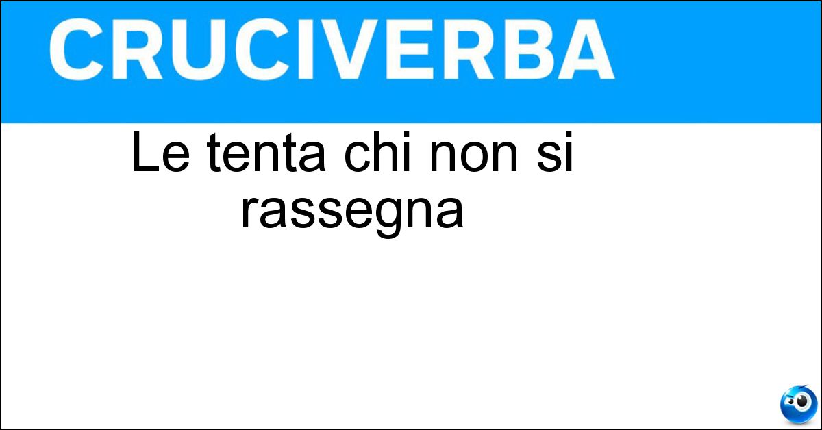 Le tenta chi non si rassegna Le tenta chi non si rassegna