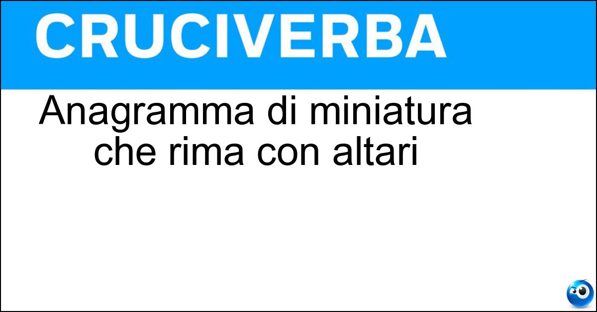Anagramma di miniatura che rima con altari