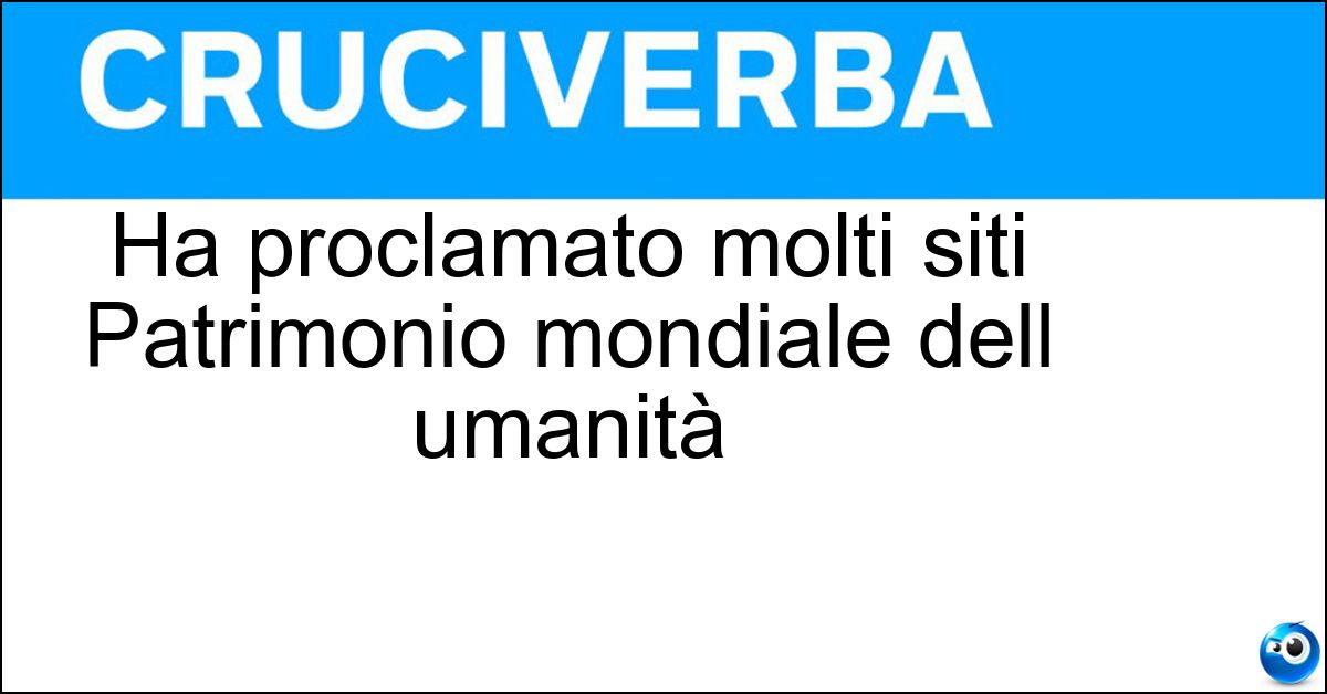 Ha proclamato molti siti Patrimonio mondiale dell umanità Ha proclamato molti siti Patrimonio mondiale dell umanità