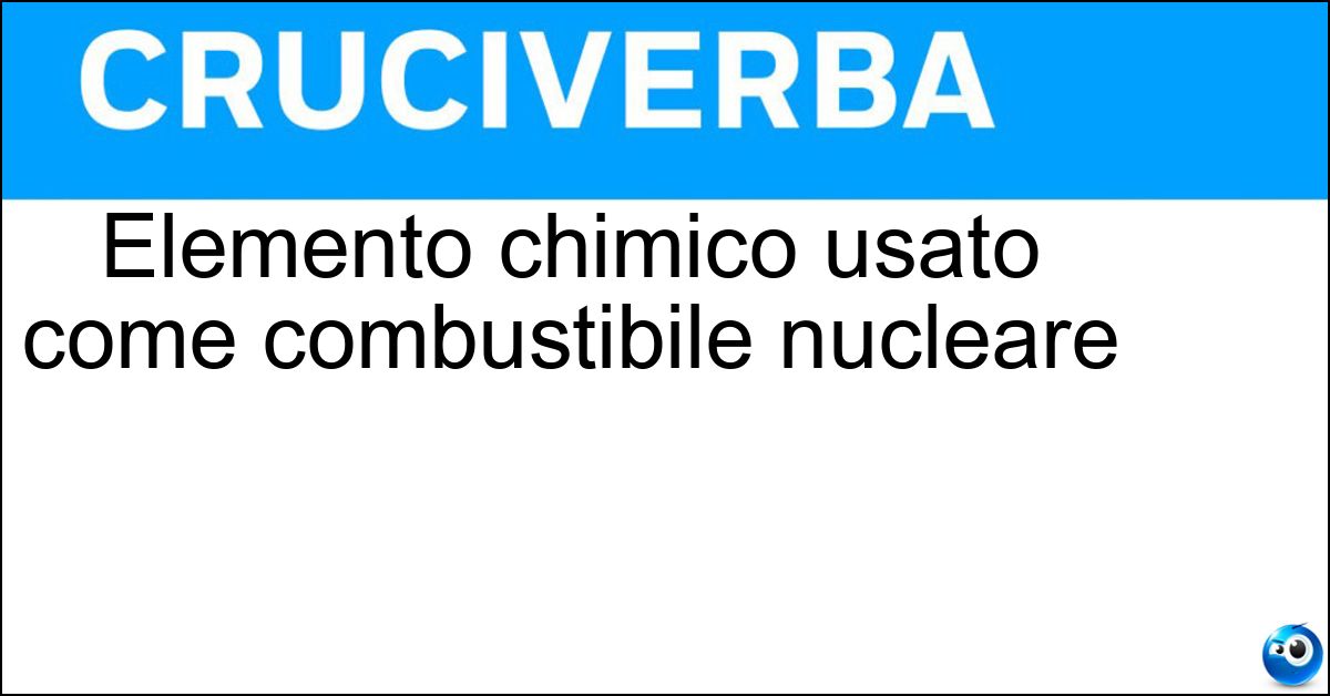 Elemento chimico usato come combustibile nucleare Elemento chimico usato come combustibile nucleare