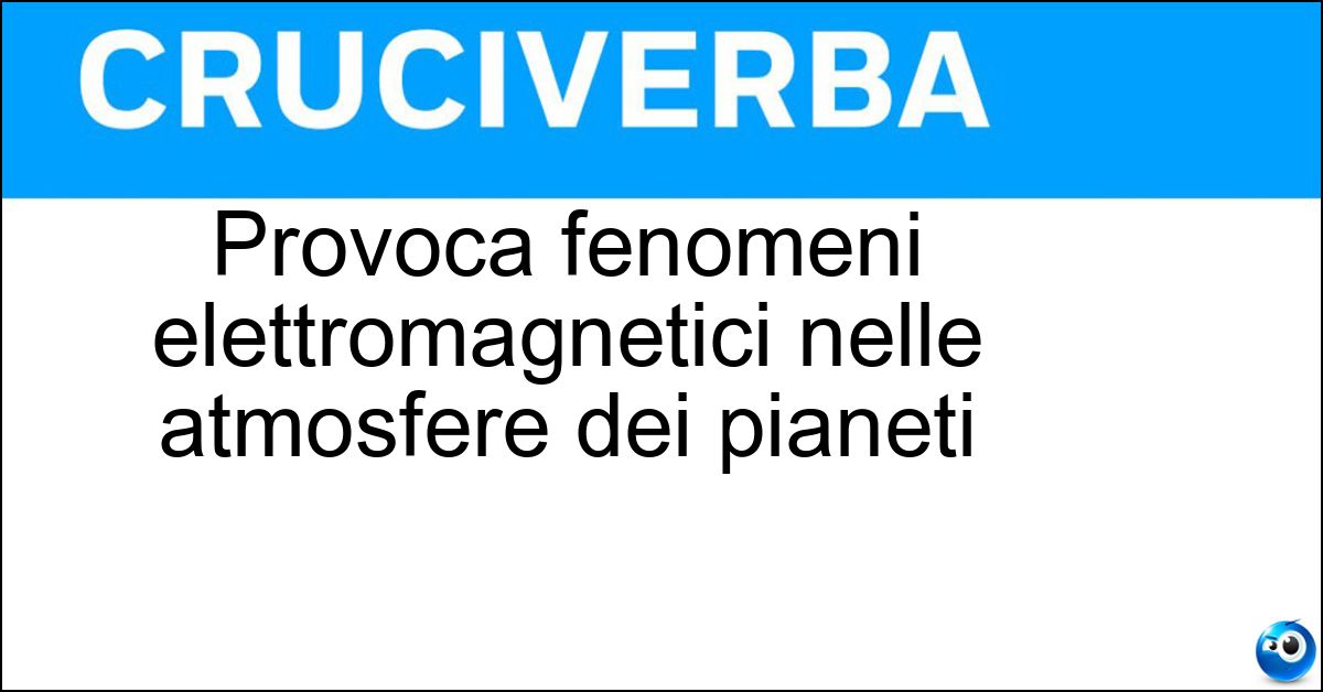 Provoca fenomeni elettromagnetici nelle atmosfere dei pianeti