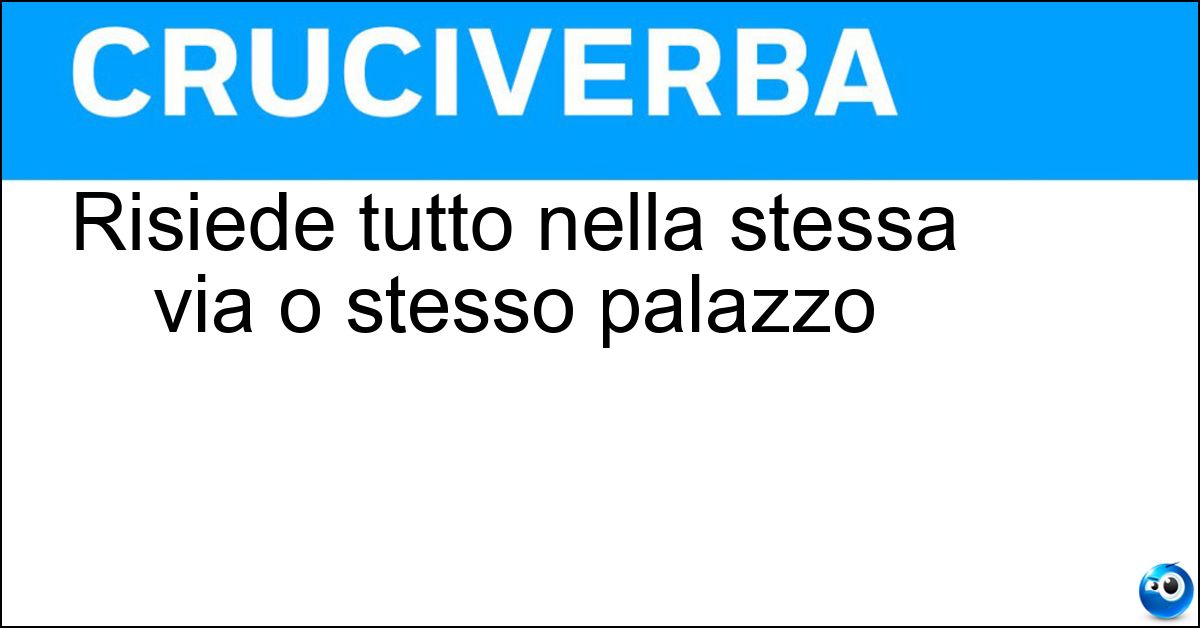 Risiede tutto nella stessa via o stesso palazzo