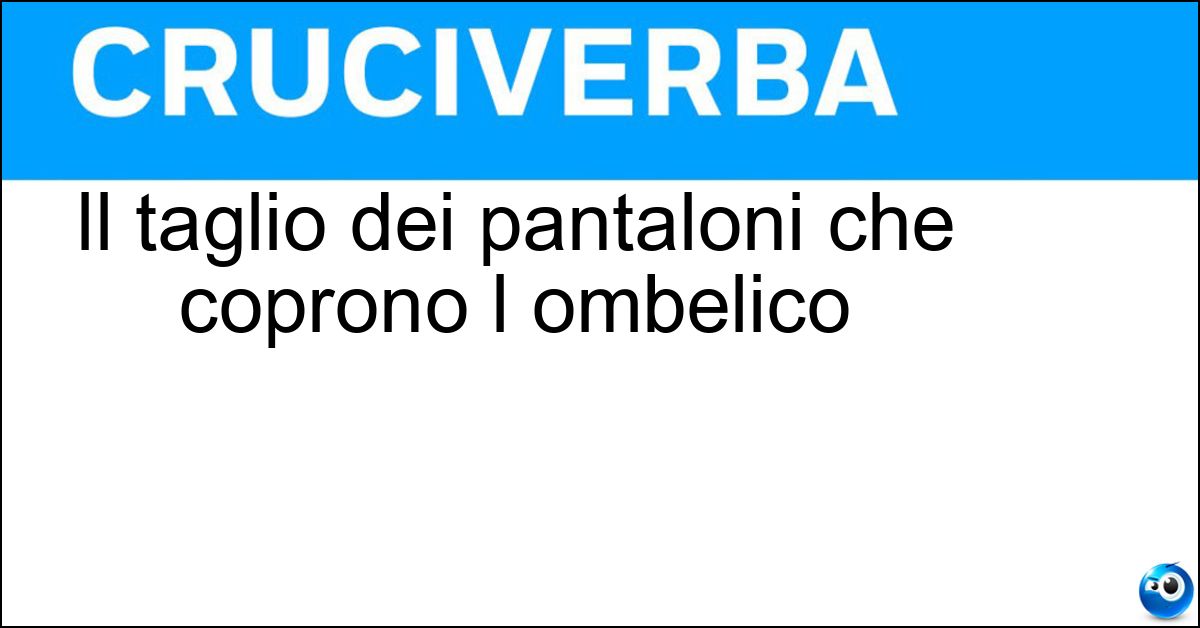 Il taglio dei pantaloni che coprono l ombelico Il taglio dei pantaloni che coprono l ombelico