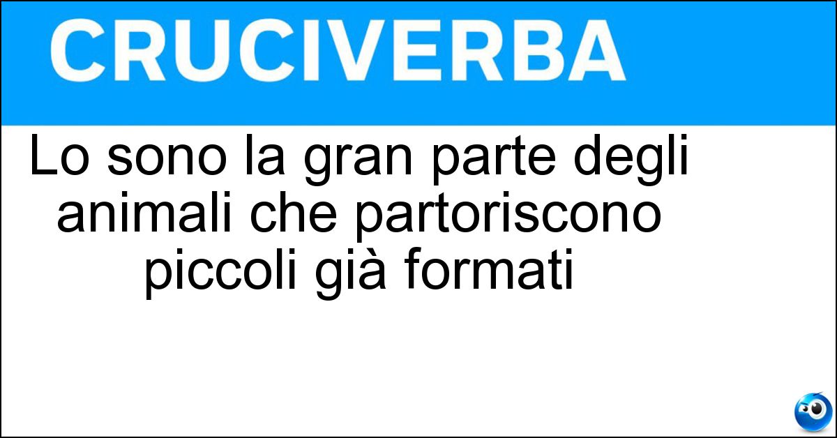 Lo sono la gran parte degli animali che partoriscono piccoli già formati